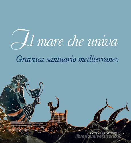 Il mare che univa. Gravisca santuario mediterraneo. Catalogo della mostra (Civitavecchia, 20 giugno-20 luglio 2014). Ediz. illustrata edito da Gangemi Editore