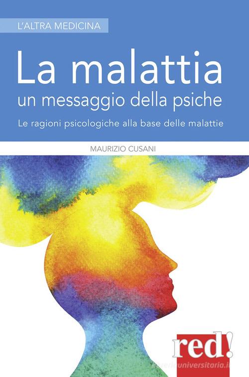 La malattia un messaggio della psiche. Le ragioni psicologiche alla base delle malattie di Maurizio Cusani edito da Red Edizioni