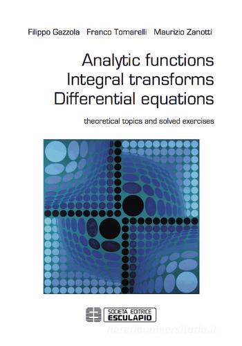 Analytic functions integral transforms differential equations. Theoretical topics and solved exercises di Filippo Gazzola, Franco Tomarelli, Maurizio Zanotti edito da Esculapio