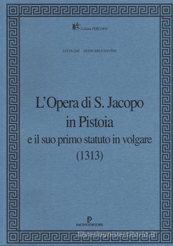 L' Opera di S. Jacopo in Pistoia e il suo primo statuto in volgare (1313) di Lucia Gai, Giancarlo Savino edito da Pacini Editore