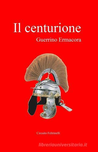 Il centurione di Guerrino Ermacora edito da ilmiolibro self publishing