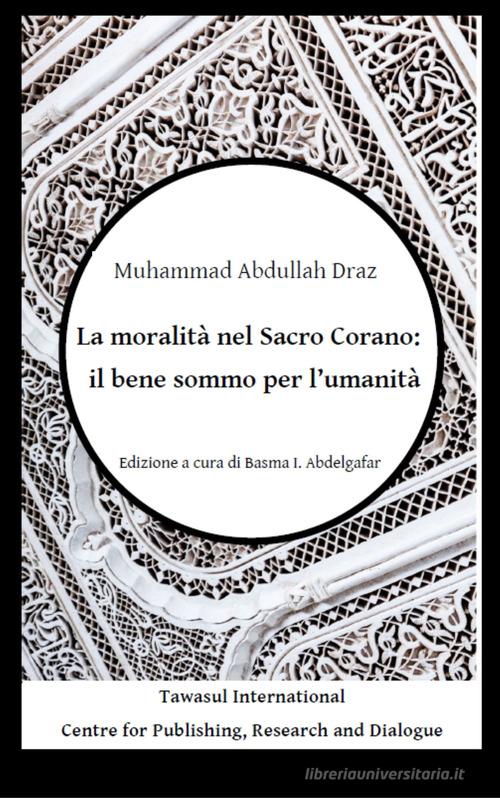 La moralità nel Sacro Corano: il bene sommo per l'umanità di Muhammad Abdullah Draz edito da Tawasul Europe