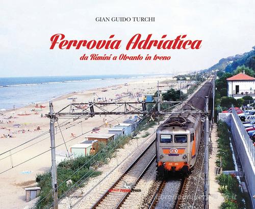 Ferrovia Adriatica. Da Rimini a Otranto in treno. Ediz. illustrata di Gian Guido Turchi edito da Pegaso (Firenze)
