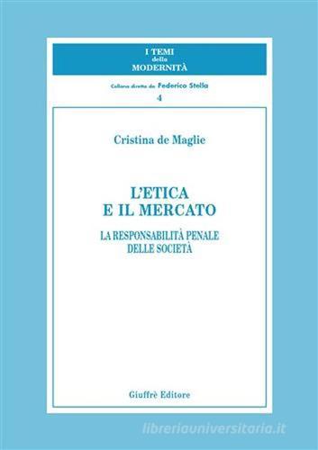 L' etica e il mercato. La responsabilità penale delle società di Cristina De Maglie edito da Giuffrè