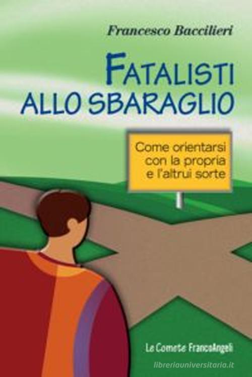 Fatalisti allo sbaraglio. Come orientarsi con la propria e l'altrui sorte di Francesco Baccilieri edito da Franco Angeli