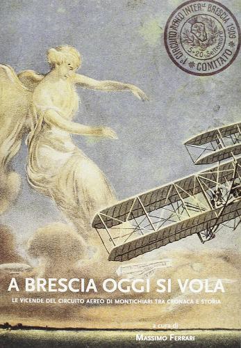 A Brescia oggi si vola. Le vicende del circuito aereo di Montichiari tra cronaca e storia edito da EDUCatt Università Cattolica