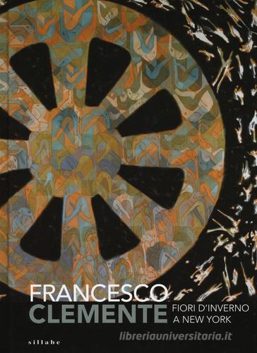 Francesco Clemente. Fiori d'inverno a New York. Catalogo della mostra (Siena, 29 giugno-2 ottobre 2016) edito da Sillabe