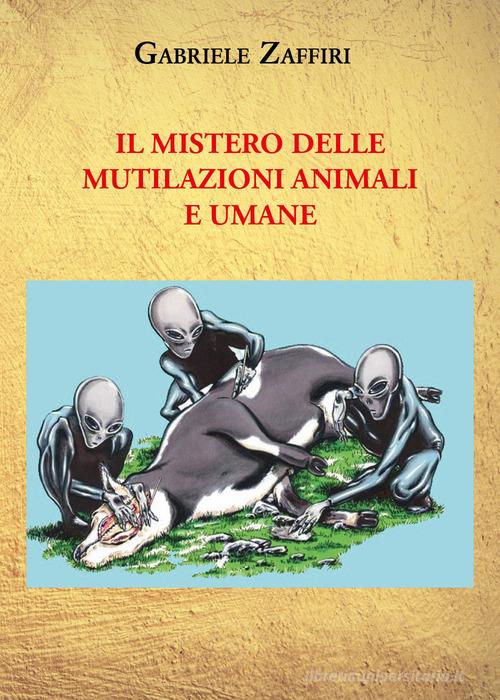 Il mistero delle mutilazioni animali e umane di Gabriele Zaffiri edito da Youcanprint