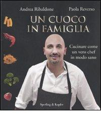 Un cuoco in famiglia. Cucinare come un vero chef in modo sano di Andrea Ribaldone, Paola Reverso edito da Sperling & Kupfer