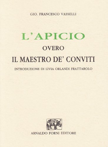 L' apicio, overo il maestro de' conviti (rist. anast. Bologna, 1647) di G. Francesco Vasselli edito da Forni