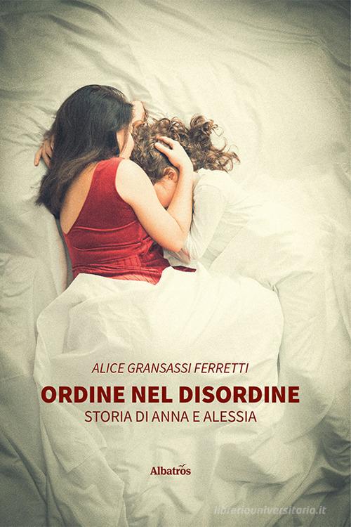 Libro Ordine nel disordine. Storia di Anna e Alessia di Alice Gransassi Ferretti Nuove voci di Gruppo Albatros Il Filo