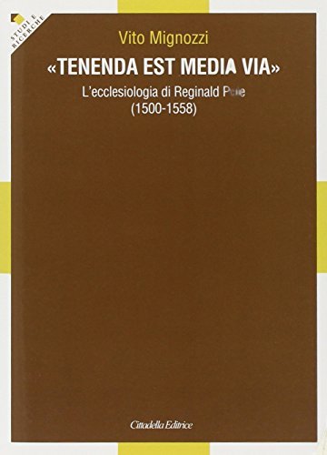 «Tenenda est media via». L'ecclesiologia di Reginald Pole (1500-1558) di Vito Mignozzi edito da Cittadella
