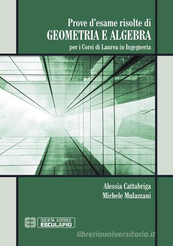 Prove d'esame risolte di geometria ad algebra. Per i corsi di Laurea in ingegneria di Michele Mulazzani, Alessia Cattabriga edito da Esculapio