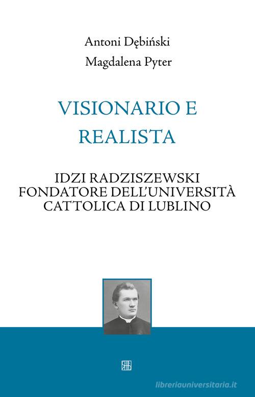 Visionario e realista. Idzi Radziszewski fondatore dell'Università Cattolica di Lublino di Antoni Debinski, Magdalena Pyter edito da Sette città
