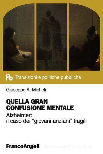 Quella gran confusione mentale. Alzheimer: il caso dei «giovani anziani» fragili di Giuseppe A. Micheli edito da Franco Angeli