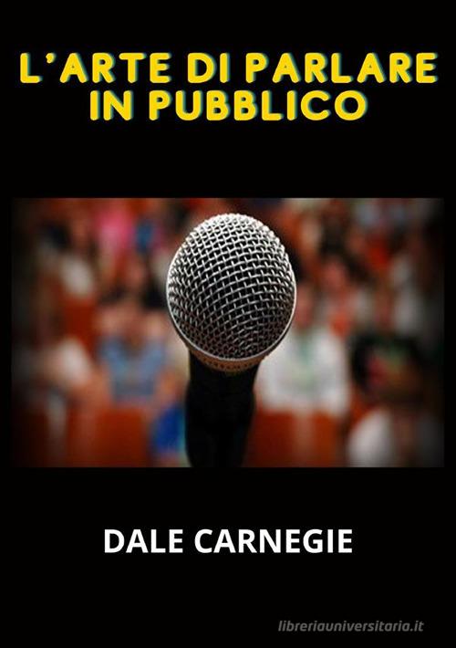 L' arte di parlare in pubblico di Dale Carnegie edito da StreetLib