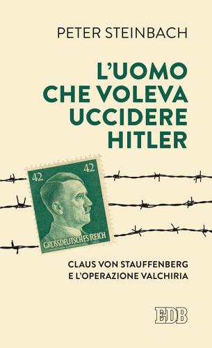 L' uomo che voleva uccidere Hitler. Claus von Stauffenberg e l'operazione Valkiria di Peter Steinbach edito da EDB