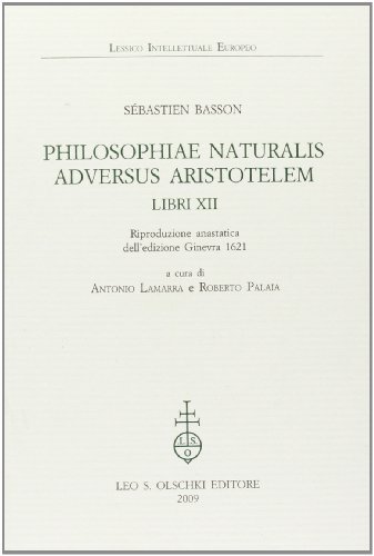 Philosophiae naturalis adversus Aristotelem Libri XII (rist. anast. 1621) di Sébastien Basson edito da Olschki