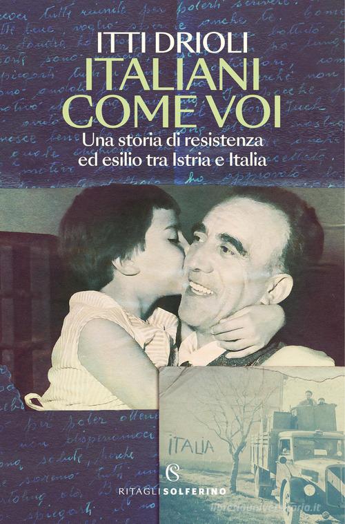 Italiani come voi. Una storia di resistenza ed esilio tra Istria e Italia di Itti Drioli edito da Solferino