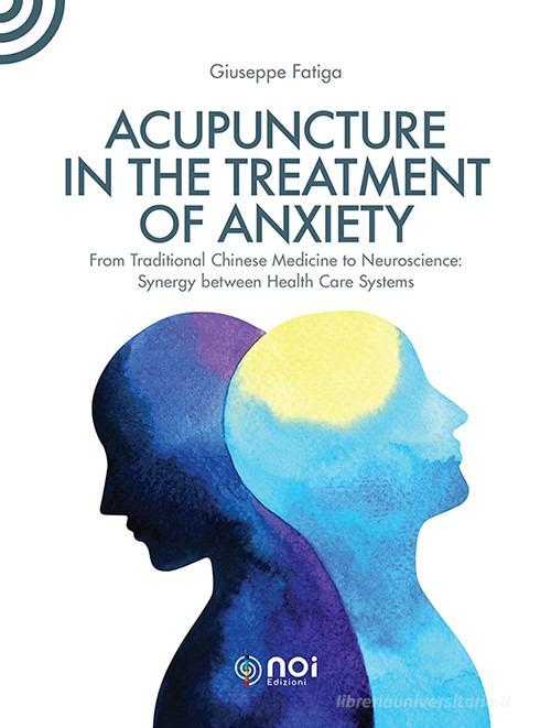 Acupuncture in the treatment of anxiety di Giuseppe Fatiga edito da Noi