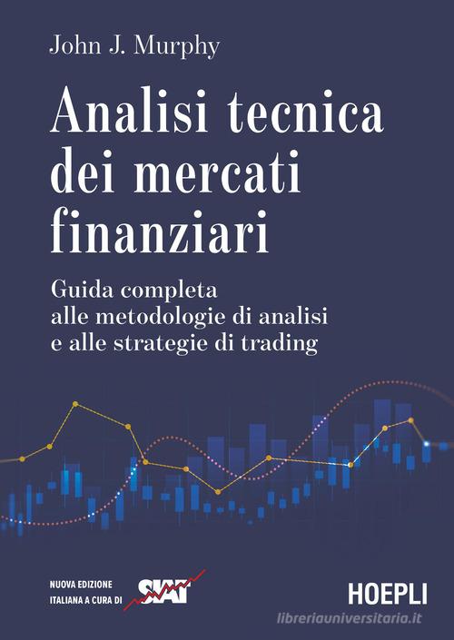 Analisi tecnica dei mercati finanziari. Guida completa alle metodologie di analisi e alle strategie di trading di John J. Murphy edito da Hoepli