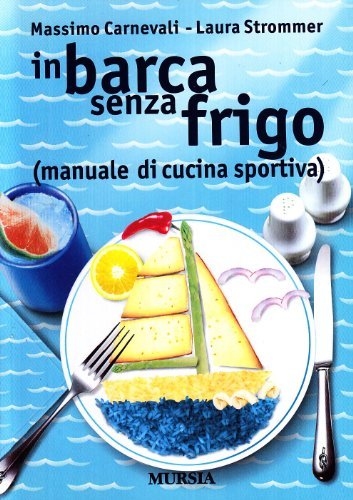 In barca senza frigo (manuale di cucina sportiva) di Massimo Carnevali, Laura Strommer edito da Ugo Mursia Editore