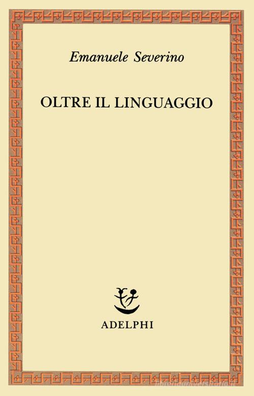 Oltre il linguaggio di Emanuele Severino edito da Adelphi