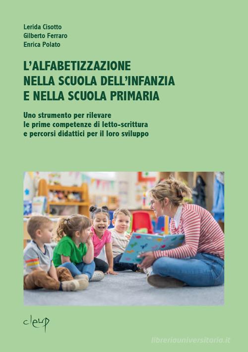 L'alfabetizzazione nella scuola dell'infanzia e nella scuola primaria. Uno strumento per rilevare le prime competenze di letto-scrittura e percorsi didattici per il lo di Lerida Cisotto, Gilberto Ferraro, Enrica Polato edito da CLEUP