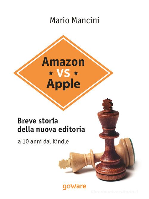 Amazon vs Apple. Breve storia della nuova editoria. A 10 anni dal Kindle di Mario Mancini edito da goWare