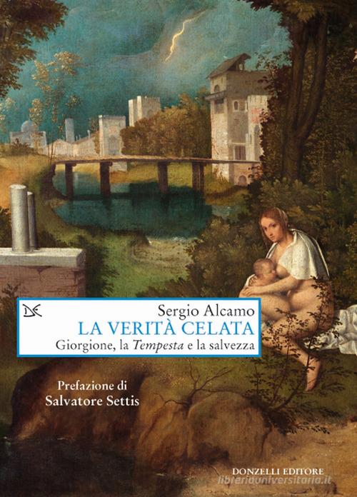 La verità celata. Giorgione, la «Tempesta» e la salvezza di Sergio Alcamo edito da Donzelli