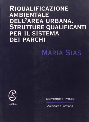 Riqualificazione ambientale dell'area urbana. Strutture qualificanti per il sistema dei parchi di Maria Sias edito da CUEC Editrice