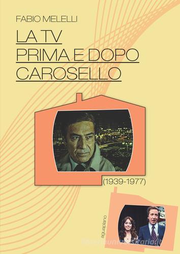 La Tv prima e dopo Carosello (1939-1977) di Fabio Melelli edito da Aguaplano