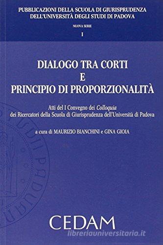 Dialogo tra corti e principio di proporzionalità. Atti del 1° Convegno dei colloquia dei ricercatori della scuola di giurisprudenza dell'Università di Padova edito da CEDAM