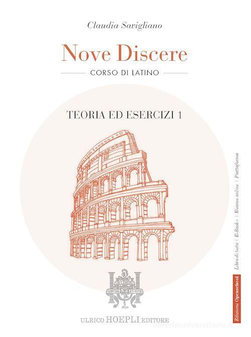 Nove discere. Corso di latino. Con Teoria ed esercizi, Esercitazioni e versioni graduate, Cultura e civiltà latina, Educazione civica. Per i Licei e gli Ist. magistr vol. 1 di Claudia Savigliano edito da Hoepli