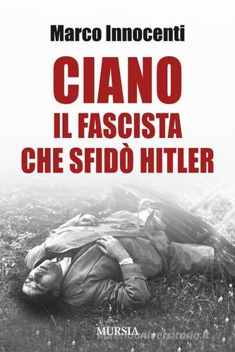 Ciano, il fascista che sfidò Hitler di Marco Innocenti edito da Mursia