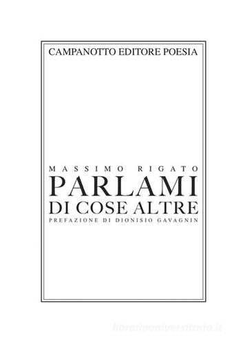 Parlami di cose altre di Massimo Rigato edito da Campanotto