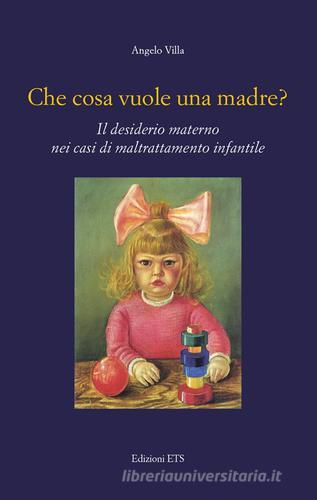 Che cosa vuole una madre? Il desiderio materno nei casi di maltrattamento infantile di Angelo Villa edito da Edizioni ETS