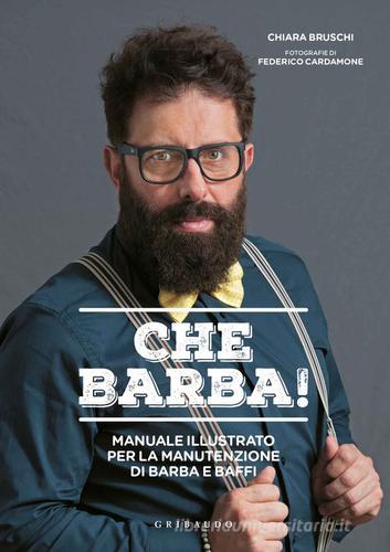 Che barba! Manuale illustrato per la manutenzione di barba e baffi di Chiara Bruschi edito da Gribaudo