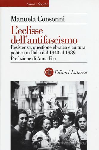 L'eclisse dell'antifascismo. Resistenza, questione ebraica e cultura politica in Italia dal 1943 al 1989 di Manuela Consonni edito da Laterza