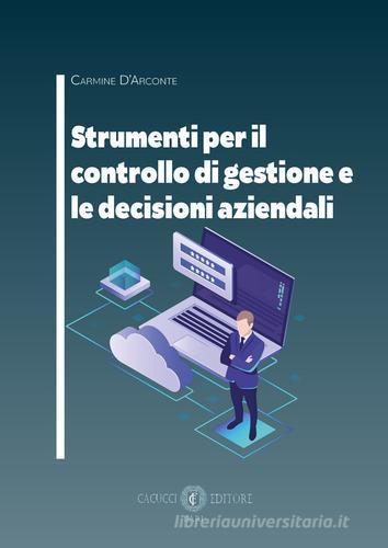 Strumenti per il controllo di gestione e le decisioni aziendali di Carmine D'Arconte edito da Cacucci