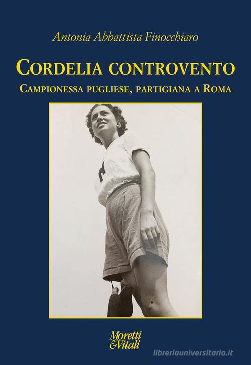 Cordelia controvento. Campionessa pugliese, partigiana a Roma di Antonia Abbattista Finocchiaro edito da Moretti & Vitali