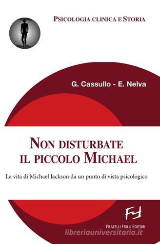 Non disturbate il piccolo Michael. La vita di Michael Jackson da un punto di vista psicologico di Gabriele Cassullo, Elisa Nelva edito da Frilli