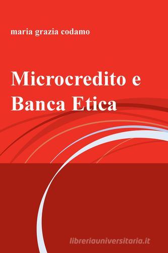 Microcredito e banca etica di Maria Grazia Codamo edito da ilmiolibro self publishing