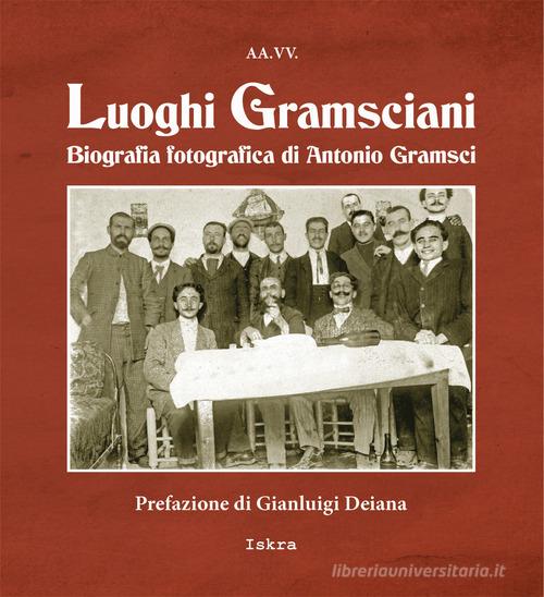 Luoghi gramsciani. Biografia fotografica di Antonio Gramsci. Ediz. illustrata edito da Iskra