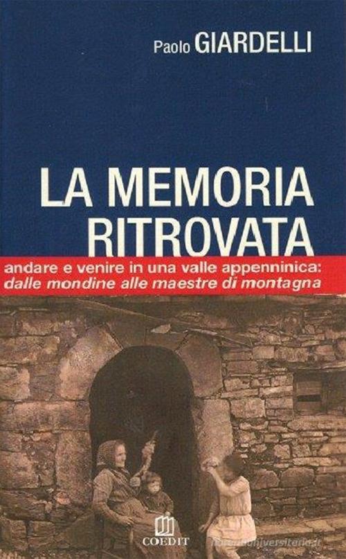 La memoria ritrovata. Andare e venire in una valle appenninica: dalle mondine alle maestre di montagna di Paolo Giardelli edito da COEDIT