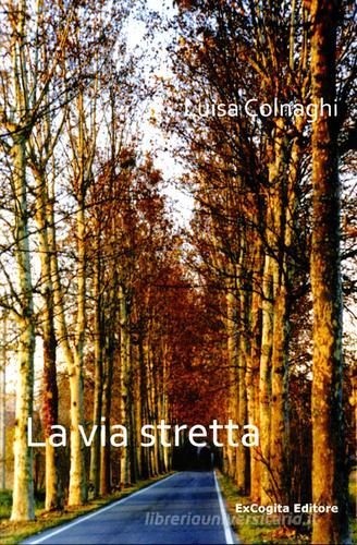 La via stretta di Luisa Colnaghi edito da ExCogita