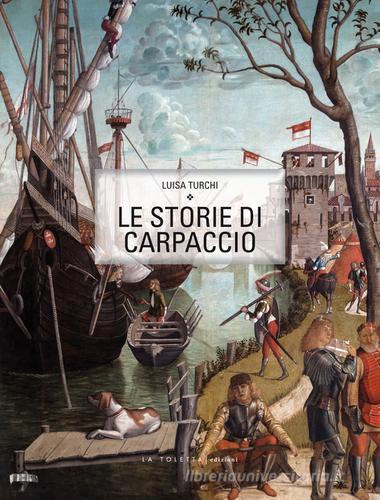 Le storie di Carpaccio. Ediz. italiana e inglese di Luisa Turchi edito da LA TOLETTA Edizioni