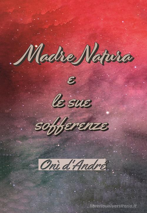 Madre Natura e le sue sofferenze. Ediz. ampliata di Onì D'Andrè edito da StreetLib
