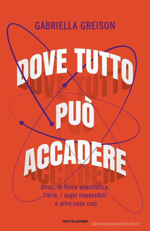 Dove tutto può accadere. Dirac, la fisica quantistica, l'arte, i sogni impossibili e altre cose così di Gabriella Greison edito da Mondadori