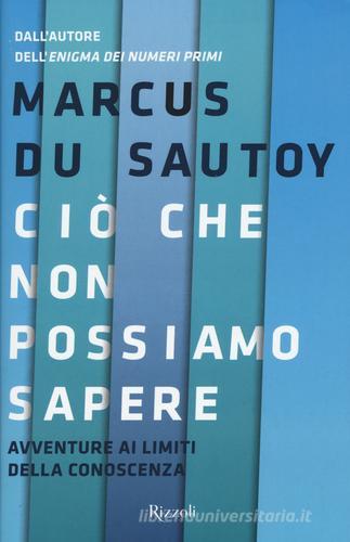 Ciò che non possiamo sapere. Avventure ai limiti della conoscenza di Marcus Du Sautoy edito da Rizzoli